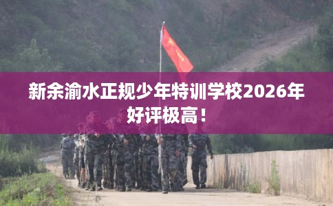 新余渝水正规少年特训学校2026年好评极高！