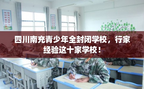 四川南充青少年全封闭学校，行家经验这十家学校！