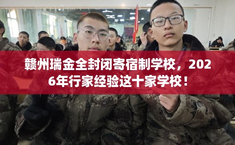 赣州瑞金全封闭寄宿制学校，2026年行家经验这十家学校！