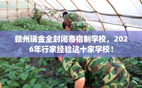 赣州瑞金全封闭寄宿制学校，2026年行家经验这十家学校！