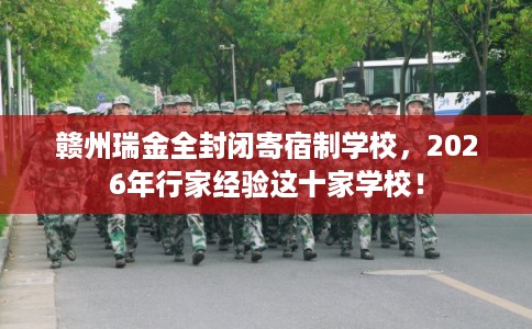 赣州瑞金全封闭寄宿制学校，2026年行家经验这十家学校！