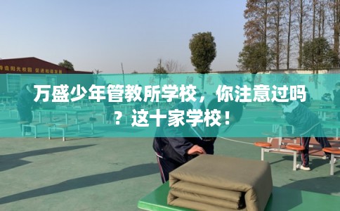 万盛少年管教所学校，你注意过吗？这十家学校！