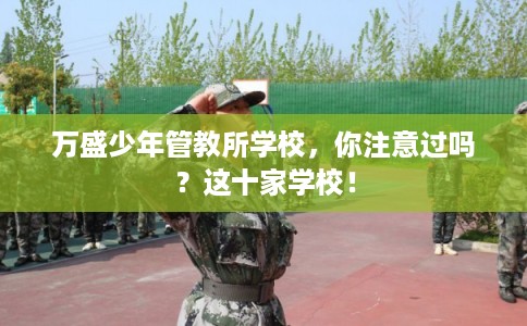 万盛少年管教所学校，你注意过吗？这十家学校！