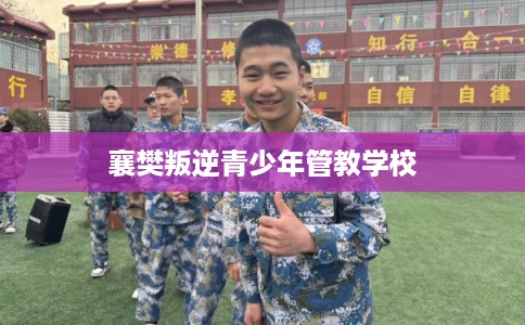 襄樊叛逆青少年管教学校