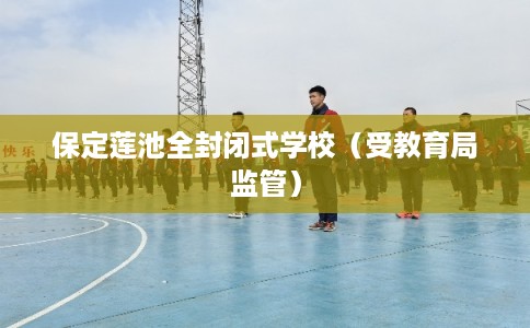 保定莲池全封闭式学校（受教育局监管）