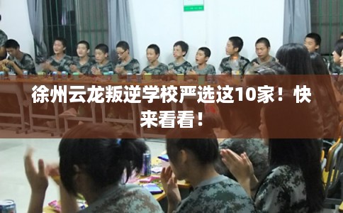 徐州云龙叛逆学校严选这10家！快来看看！