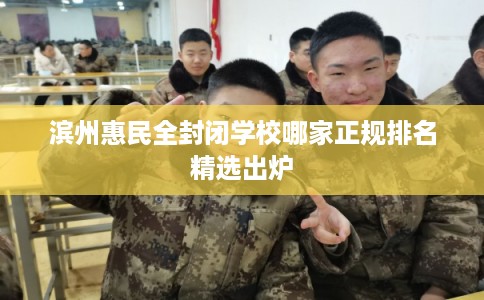 滨州惠民全封闭学校哪家正规排名精选出炉