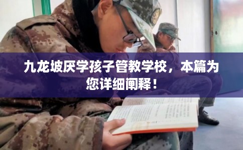 九龙坡厌学孩子管教学校，本篇为您详细阐释！