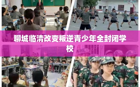 聊城临清改变叛逆青少年全封闭学校