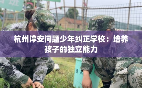 杭州淳安问题少年纠正学校：培养孩子的独立能力