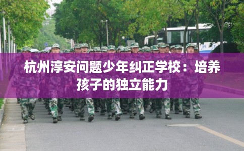 杭州淳安问题少年纠正学校：培养孩子的独立能力
