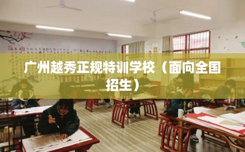 广州越秀正规特训学校（面向全国招生）