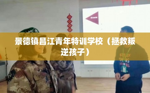 景德镇昌江青年特训学校（拯救叛逆孩子）