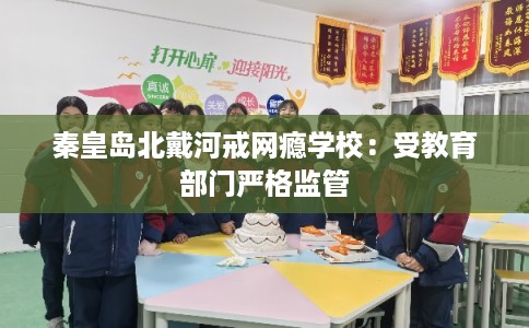 秦皇岛北戴河戒网瘾学校：受教育部门严格监管