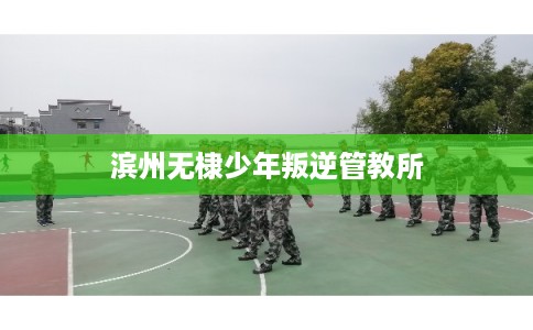 滨州无棣少年叛逆管教所