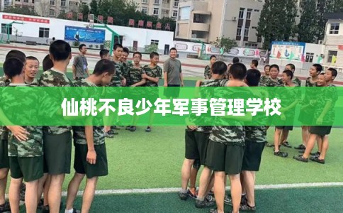仙桃不良少年军事管理学校