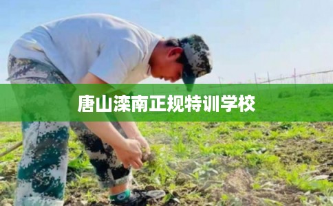 唐山滦南正规特训学校