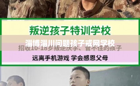 淄博淄川问题孩子戒网学校
