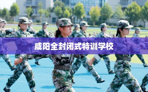 咸阳全封闭式特训学校