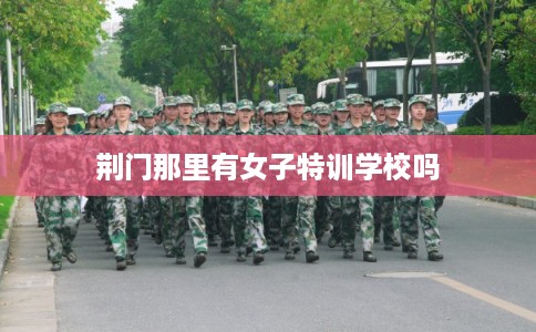 荆门那里有女子特训学校吗