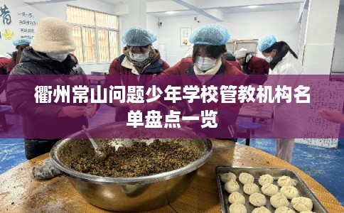 衢州常山问题少年学校管教机构名单盘点一览