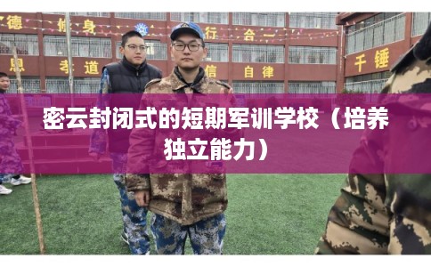 密云封闭式的短期军训学校（培养独立能力）
