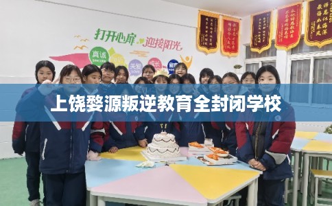 上饶婺源叛逆教育全封闭学校