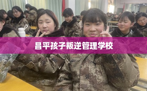 昌平孩子叛逆管理学校