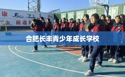 合肥长丰青少年成长学校
