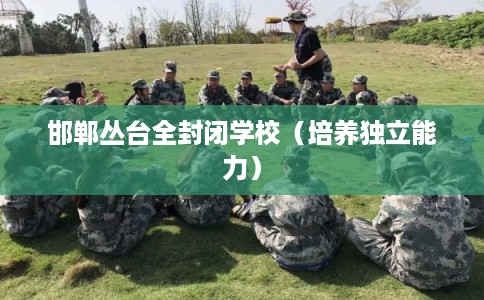 邯郸丛台全封闭学校（培养独立能力）