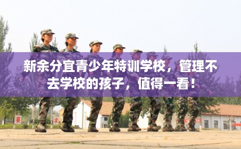 新余分宜青少年特训学校，管理不去学校的孩子，值得一看！