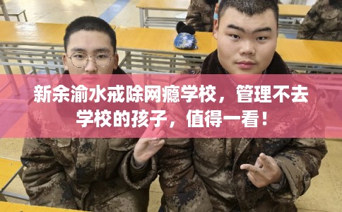 新余渝水戒除网瘾学校，管理不去学校的孩子，值得一看！