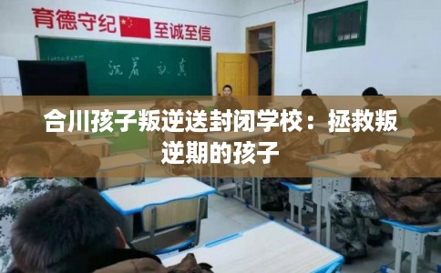 合川孩子叛逆送封闭学校：拯救叛逆期的孩子