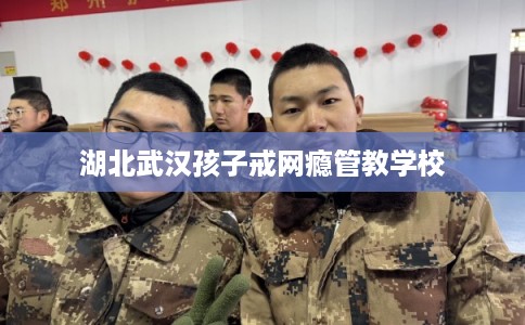 湖北武汉孩子戒网瘾管教学校