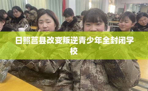 日照莒县改变叛逆青少年全封闭学校