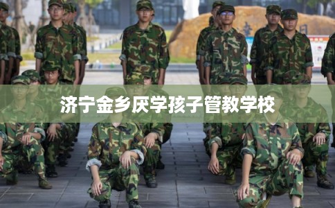 济宁金乡厌学孩子管教学校