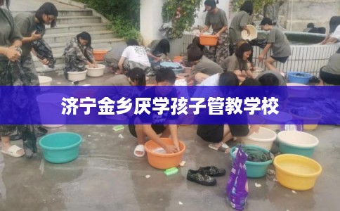 济宁金乡厌学孩子管教学校