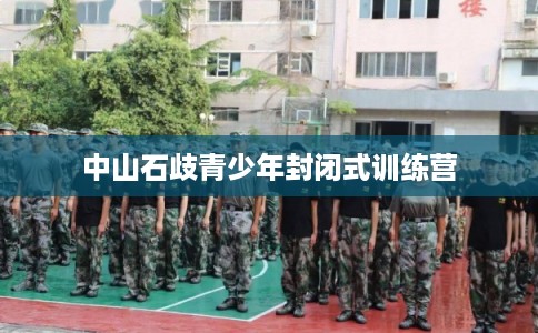 中山石歧青少年封闭式训练营