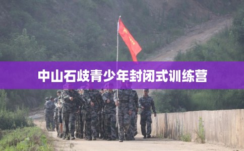 中山石歧青少年封闭式训练营