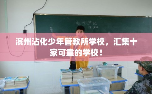 滨州沾化少年管教所学校，汇集十家可靠的学校！
