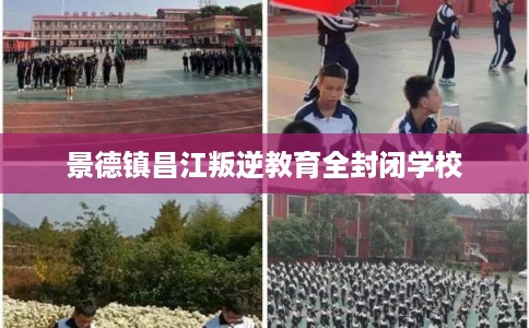 景德镇昌江叛逆教育全封闭学校