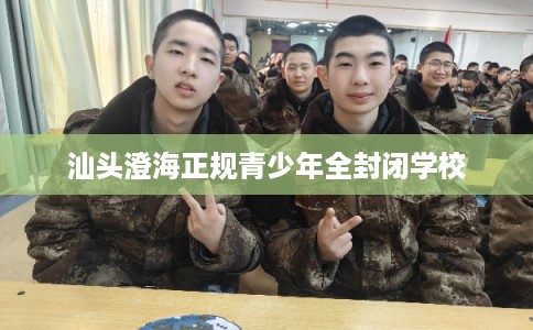 汕头澄海正规青少年全封闭学校
