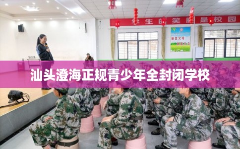 汕头澄海正规青少年全封闭学校