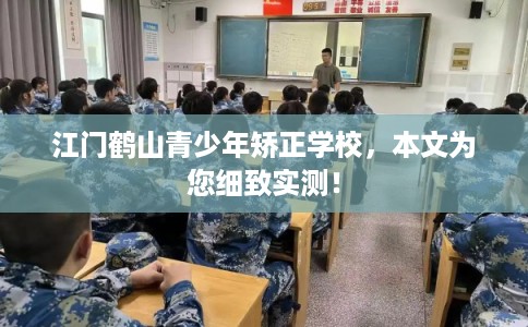 江门鹤山青少年矫正学校，本文为您细致实测！