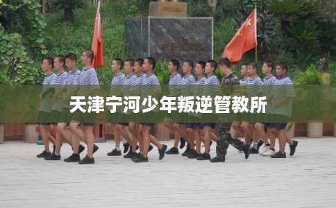 天津宁河少年叛逆管教所