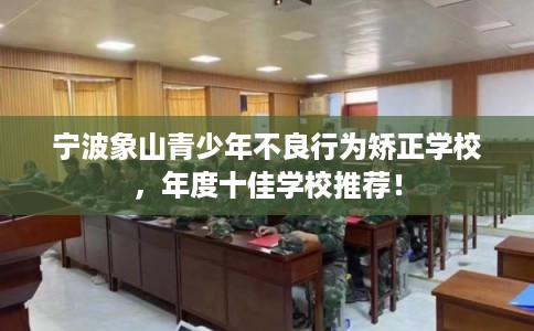 宁波象山青少年不良行为矫正学校，年度十佳学校推荐！