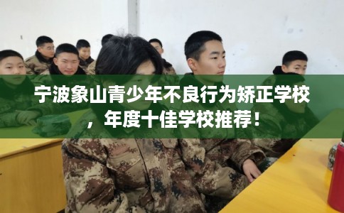 宁波象山青少年不良行为矫正学校，年度十佳学校推荐！