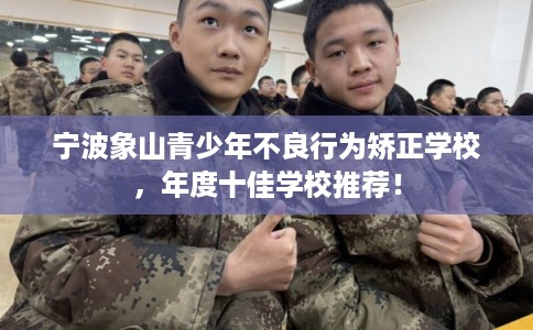 宁波象山青少年不良行为矫正学校，年度十佳学校推荐！