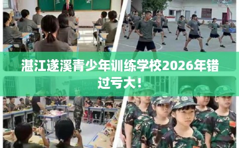湛江遂溪青少年训练学校2026年错过亏大！
