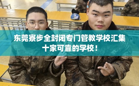 东莞寮步全封闭专门管教学校汇集十家可靠的学校！
